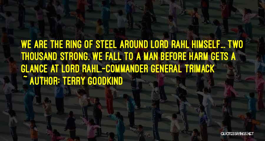Terry Goodkind Quotes: We Are The Ring Of Steel Around Lord Rahl Himself... Two Thousand Strong. We Fall To A Man Before Harm