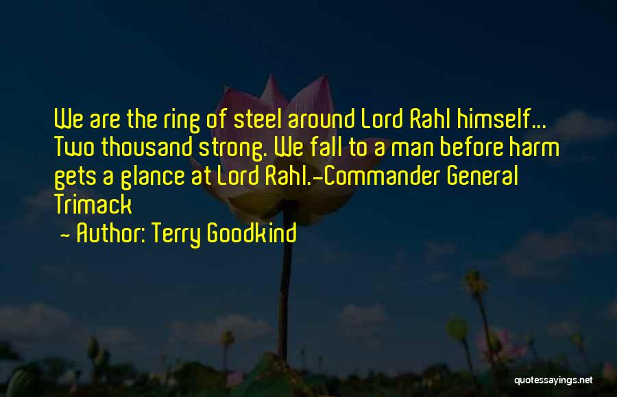 Terry Goodkind Quotes: We Are The Ring Of Steel Around Lord Rahl Himself... Two Thousand Strong. We Fall To A Man Before Harm