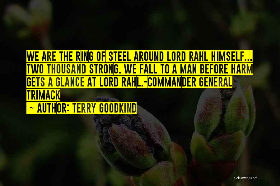 Terry Goodkind Quotes: We Are The Ring Of Steel Around Lord Rahl Himself... Two Thousand Strong. We Fall To A Man Before Harm