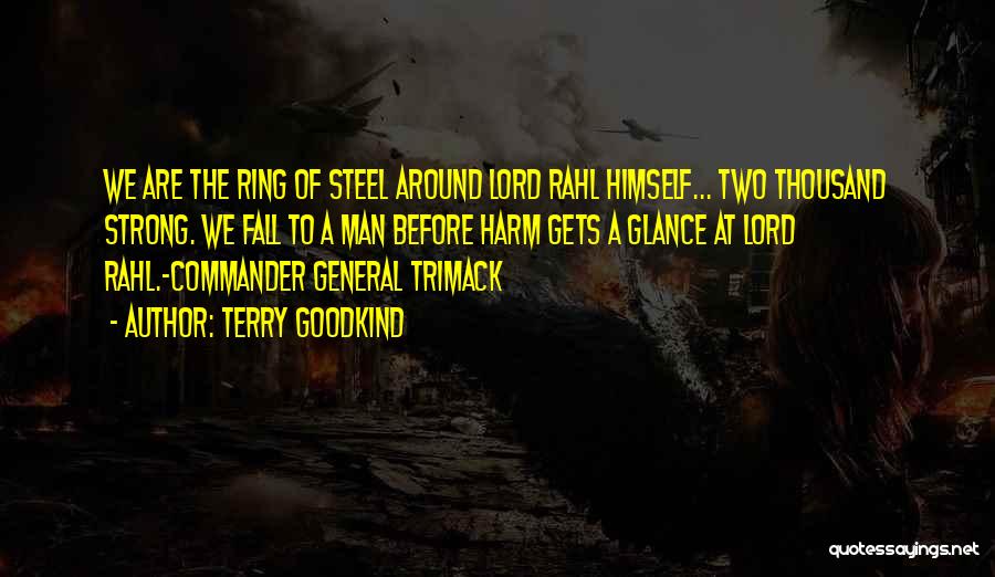 Terry Goodkind Quotes: We Are The Ring Of Steel Around Lord Rahl Himself... Two Thousand Strong. We Fall To A Man Before Harm