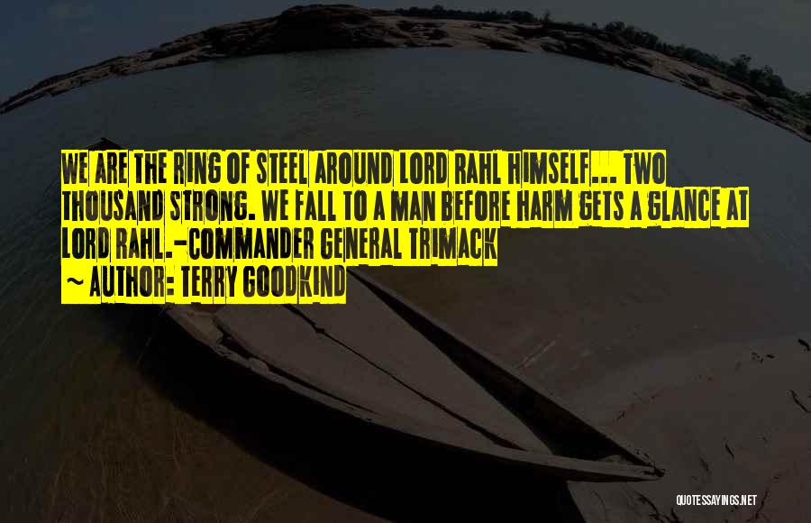 Terry Goodkind Quotes: We Are The Ring Of Steel Around Lord Rahl Himself... Two Thousand Strong. We Fall To A Man Before Harm
