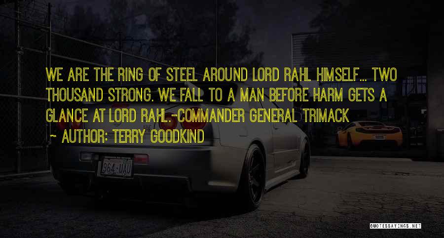 Terry Goodkind Quotes: We Are The Ring Of Steel Around Lord Rahl Himself... Two Thousand Strong. We Fall To A Man Before Harm