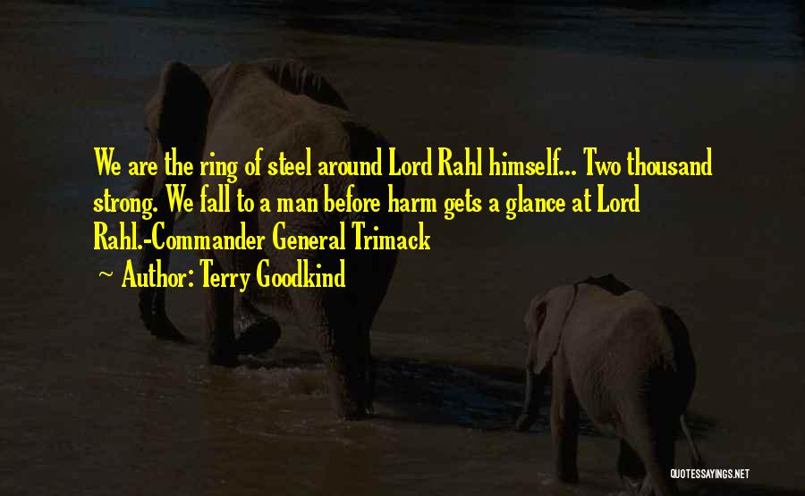 Terry Goodkind Quotes: We Are The Ring Of Steel Around Lord Rahl Himself... Two Thousand Strong. We Fall To A Man Before Harm