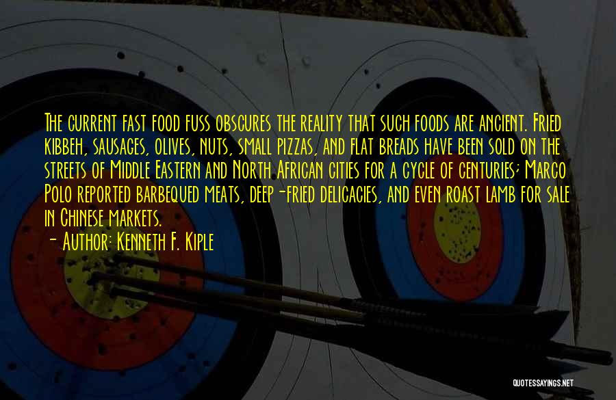 Kenneth F. Kiple Quotes: The Current Fast Food Fuss Obscures The Reality That Such Foods Are Ancient. Fried Kibbeh, Sausages, Olives, Nuts, Small Pizzas,