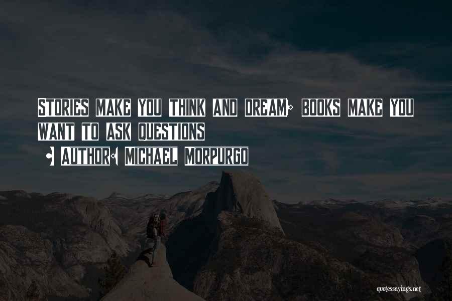 Michael Morpurgo Quotes: Stories Make You Think And Dream; Books Make You Want To Ask Questions