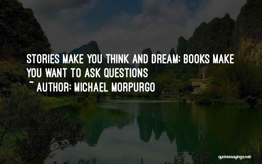 Michael Morpurgo Quotes: Stories Make You Think And Dream; Books Make You Want To Ask Questions