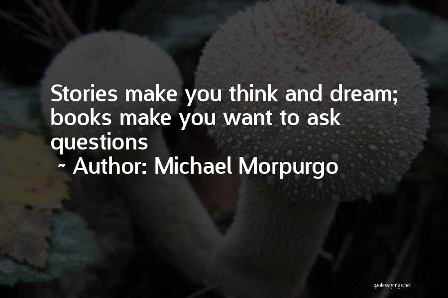 Michael Morpurgo Quotes: Stories Make You Think And Dream; Books Make You Want To Ask Questions