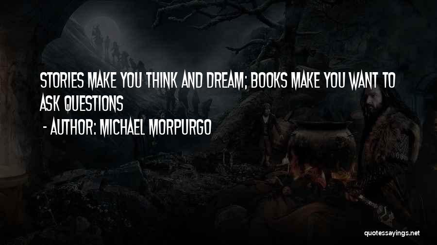Michael Morpurgo Quotes: Stories Make You Think And Dream; Books Make You Want To Ask Questions