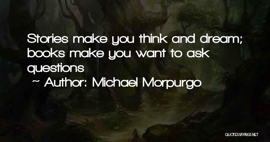 Michael Morpurgo Quotes: Stories Make You Think And Dream; Books Make You Want To Ask Questions