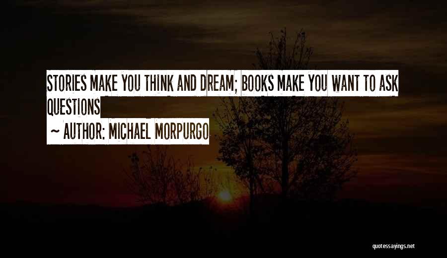 Michael Morpurgo Quotes: Stories Make You Think And Dream; Books Make You Want To Ask Questions