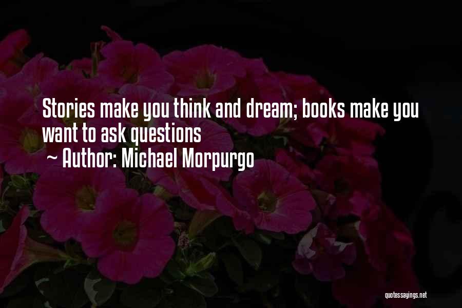 Michael Morpurgo Quotes: Stories Make You Think And Dream; Books Make You Want To Ask Questions