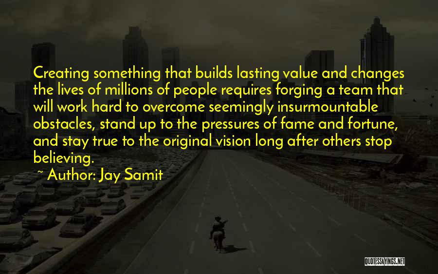 Jay Samit Quotes: Creating Something That Builds Lasting Value And Changes The Lives Of Millions Of People Requires Forging A Team That Will