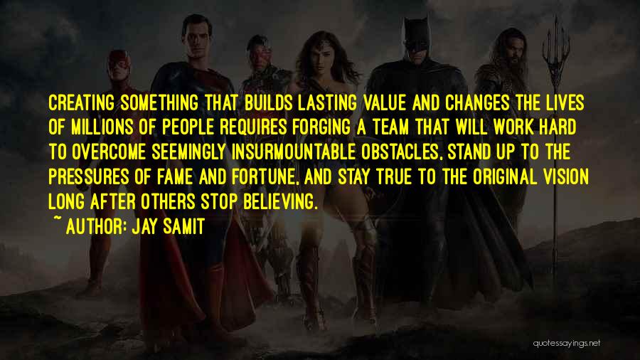 Jay Samit Quotes: Creating Something That Builds Lasting Value And Changes The Lives Of Millions Of People Requires Forging A Team That Will