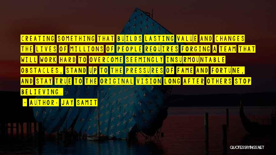 Jay Samit Quotes: Creating Something That Builds Lasting Value And Changes The Lives Of Millions Of People Requires Forging A Team That Will