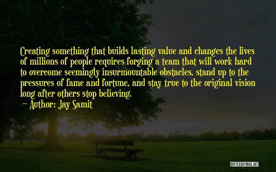 Jay Samit Quotes: Creating Something That Builds Lasting Value And Changes The Lives Of Millions Of People Requires Forging A Team That Will