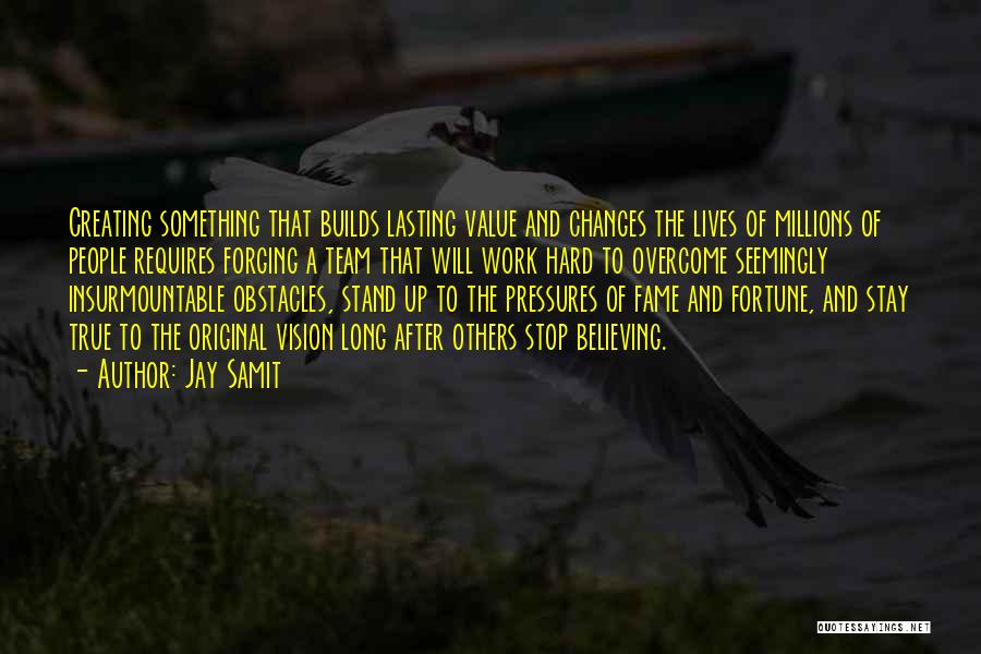 Jay Samit Quotes: Creating Something That Builds Lasting Value And Changes The Lives Of Millions Of People Requires Forging A Team That Will