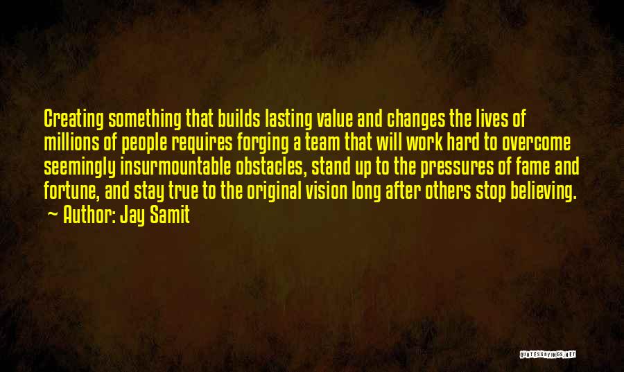 Jay Samit Quotes: Creating Something That Builds Lasting Value And Changes The Lives Of Millions Of People Requires Forging A Team That Will