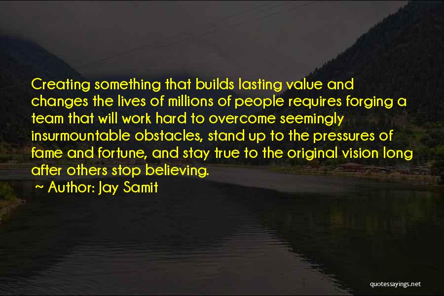 Jay Samit Quotes: Creating Something That Builds Lasting Value And Changes The Lives Of Millions Of People Requires Forging A Team That Will
