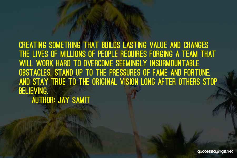 Jay Samit Quotes: Creating Something That Builds Lasting Value And Changes The Lives Of Millions Of People Requires Forging A Team That Will