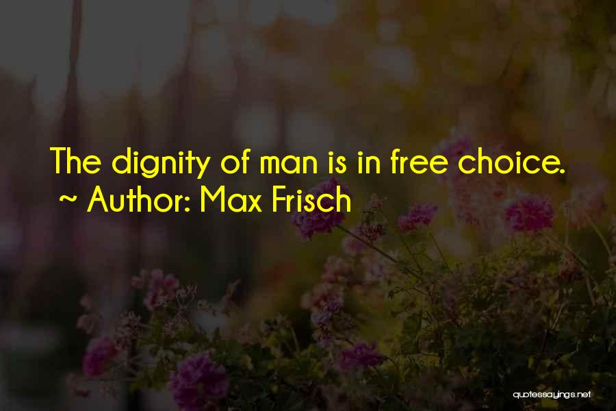 Max Frisch Quotes: The Dignity Of Man Is In Free Choice.