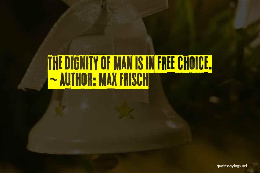 Max Frisch Quotes: The Dignity Of Man Is In Free Choice.