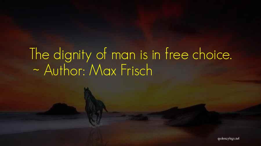 Max Frisch Quotes: The Dignity Of Man Is In Free Choice.