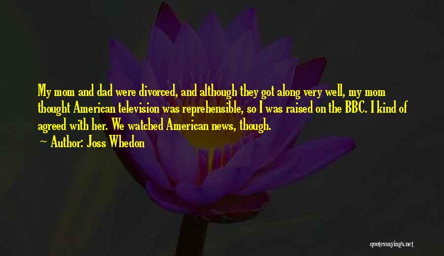 Joss Whedon Quotes: My Mom And Dad Were Divorced, And Although They Got Along Very Well, My Mom Thought American Television Was Reprehensible,