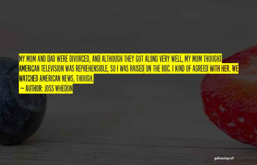 Joss Whedon Quotes: My Mom And Dad Were Divorced, And Although They Got Along Very Well, My Mom Thought American Television Was Reprehensible,