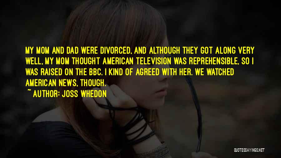 Joss Whedon Quotes: My Mom And Dad Were Divorced, And Although They Got Along Very Well, My Mom Thought American Television Was Reprehensible,