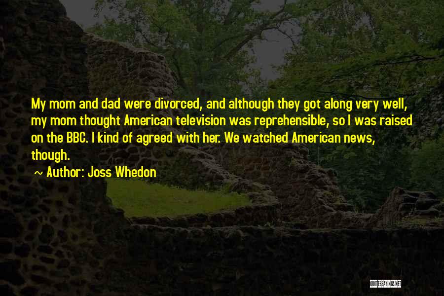 Joss Whedon Quotes: My Mom And Dad Were Divorced, And Although They Got Along Very Well, My Mom Thought American Television Was Reprehensible,