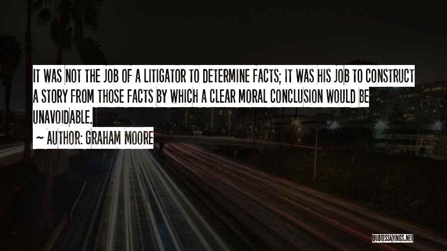 Graham Moore Quotes: It Was Not The Job Of A Litigator To Determine Facts; It Was His Job To Construct A Story From