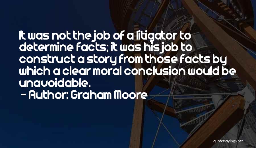 Graham Moore Quotes: It Was Not The Job Of A Litigator To Determine Facts; It Was His Job To Construct A Story From