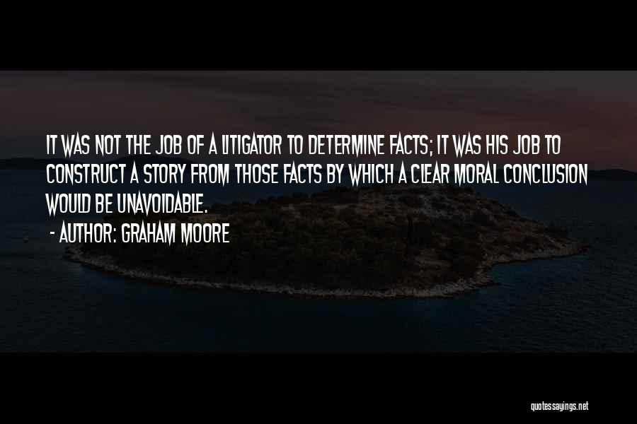 Graham Moore Quotes: It Was Not The Job Of A Litigator To Determine Facts; It Was His Job To Construct A Story From