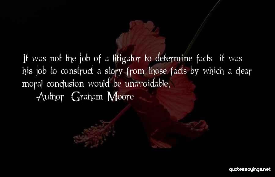 Graham Moore Quotes: It Was Not The Job Of A Litigator To Determine Facts; It Was His Job To Construct A Story From