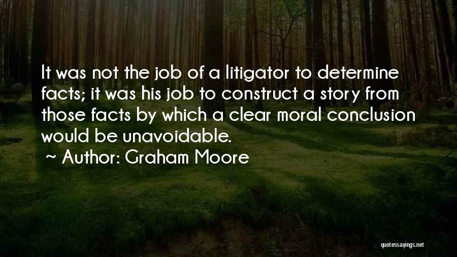 Graham Moore Quotes: It Was Not The Job Of A Litigator To Determine Facts; It Was His Job To Construct A Story From