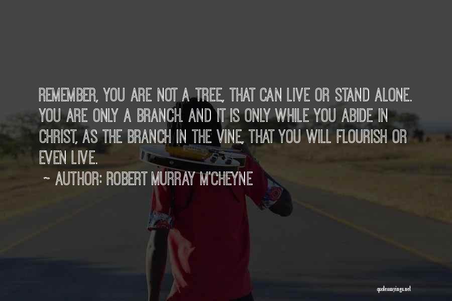 Robert Murray M'Cheyne Quotes: Remember, You Are Not A Tree, That Can Live Or Stand Alone. You Are Only A Branch. And It Is