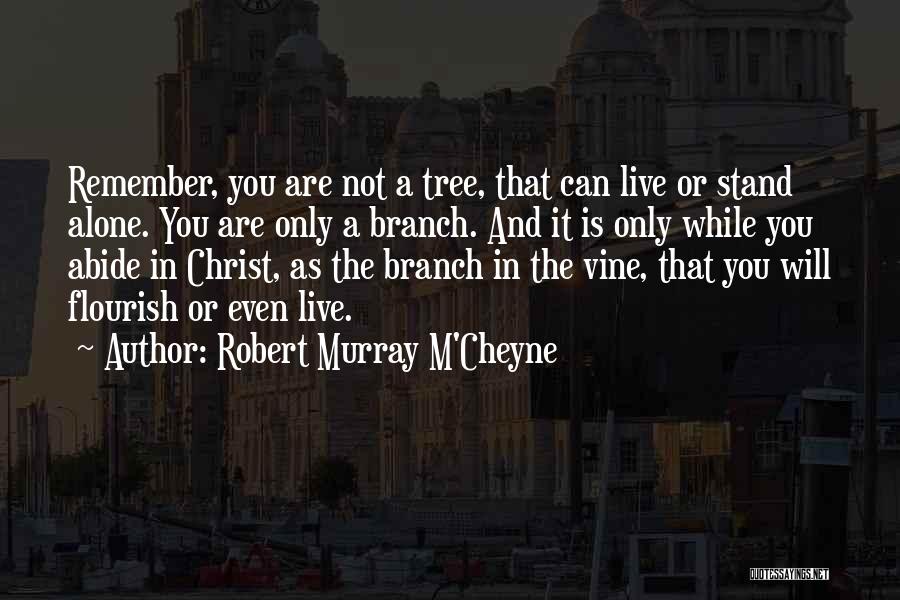 Robert Murray M'Cheyne Quotes: Remember, You Are Not A Tree, That Can Live Or Stand Alone. You Are Only A Branch. And It Is