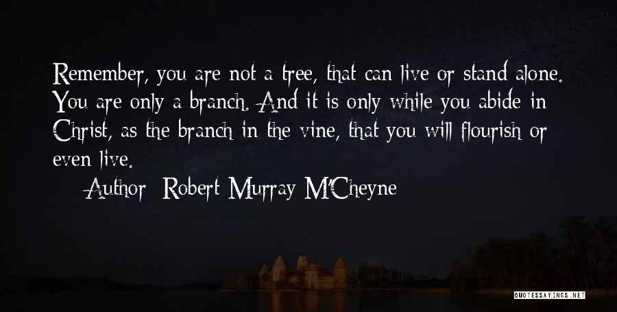 Robert Murray M'Cheyne Quotes: Remember, You Are Not A Tree, That Can Live Or Stand Alone. You Are Only A Branch. And It Is