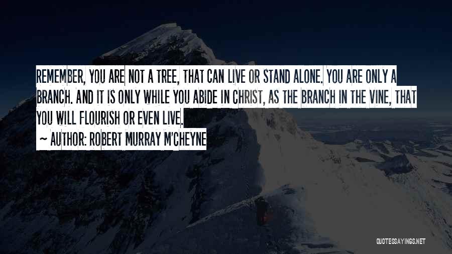 Robert Murray M'Cheyne Quotes: Remember, You Are Not A Tree, That Can Live Or Stand Alone. You Are Only A Branch. And It Is