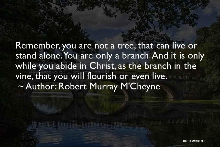 Robert Murray M'Cheyne Quotes: Remember, You Are Not A Tree, That Can Live Or Stand Alone. You Are Only A Branch. And It Is