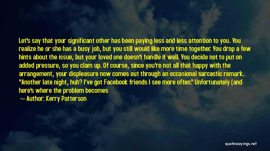 Kerry Patterson Quotes: Let's Say That Your Significant Other Has Been Paying Less And Less Attention To You. You Realize He Or She