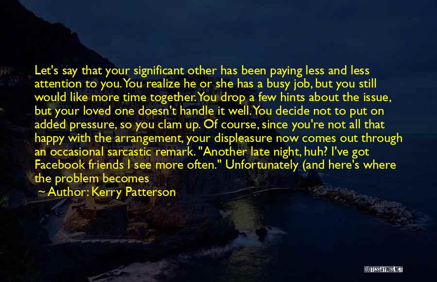 Kerry Patterson Quotes: Let's Say That Your Significant Other Has Been Paying Less And Less Attention To You. You Realize He Or She