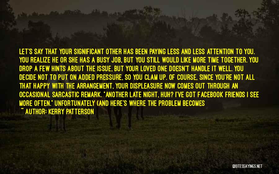 Kerry Patterson Quotes: Let's Say That Your Significant Other Has Been Paying Less And Less Attention To You. You Realize He Or She