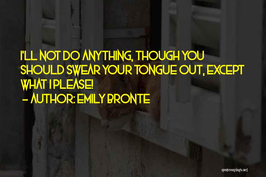 Emily Bronte Quotes: I'll Not Do Anything, Though You Should Swear Your Tongue Out, Except What I Please!
