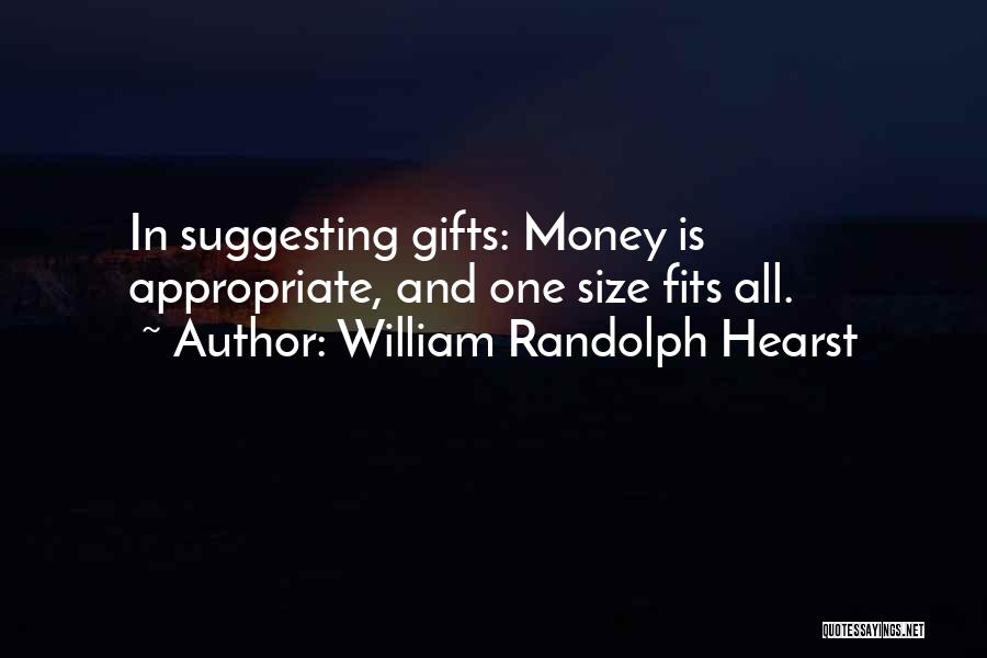 William Randolph Hearst Quotes: In Suggesting Gifts: Money Is Appropriate, And One Size Fits All.