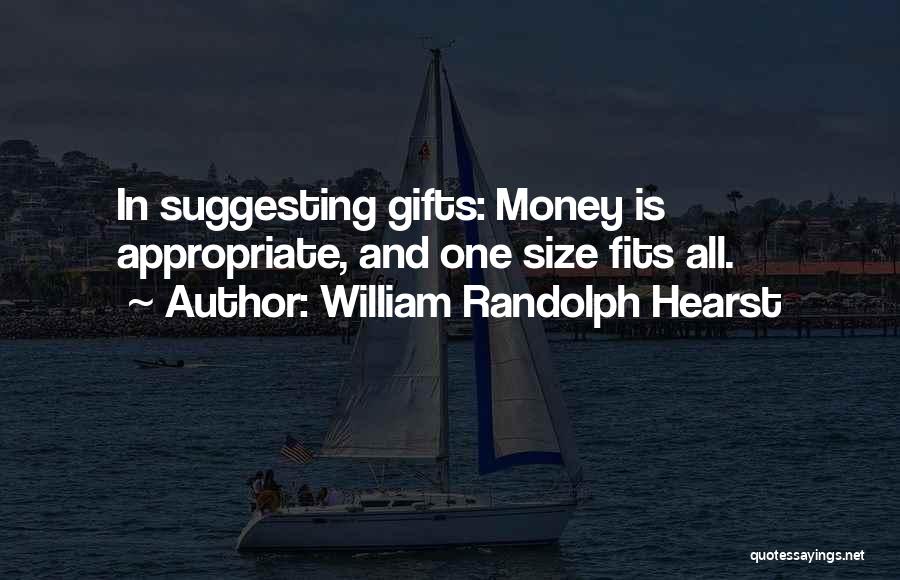 William Randolph Hearst Quotes: In Suggesting Gifts: Money Is Appropriate, And One Size Fits All.