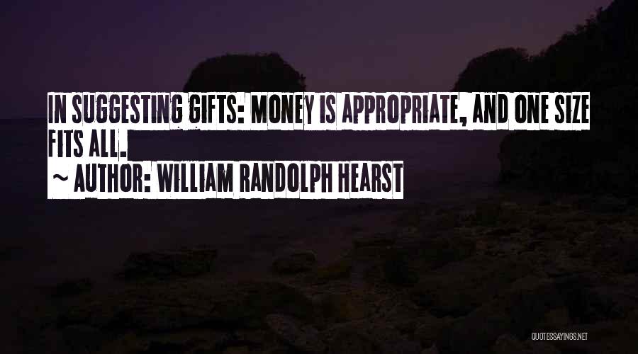 William Randolph Hearst Quotes: In Suggesting Gifts: Money Is Appropriate, And One Size Fits All.