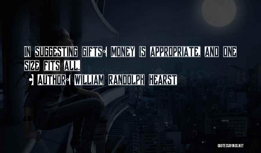 William Randolph Hearst Quotes: In Suggesting Gifts: Money Is Appropriate, And One Size Fits All.