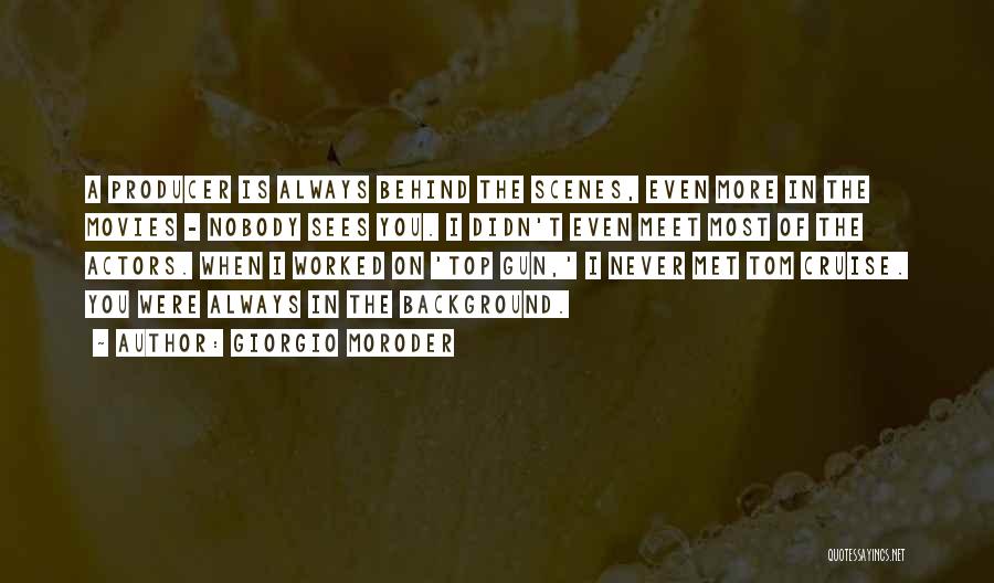 Giorgio Moroder Quotes: A Producer Is Always Behind The Scenes, Even More In The Movies - Nobody Sees You. I Didn't Even Meet