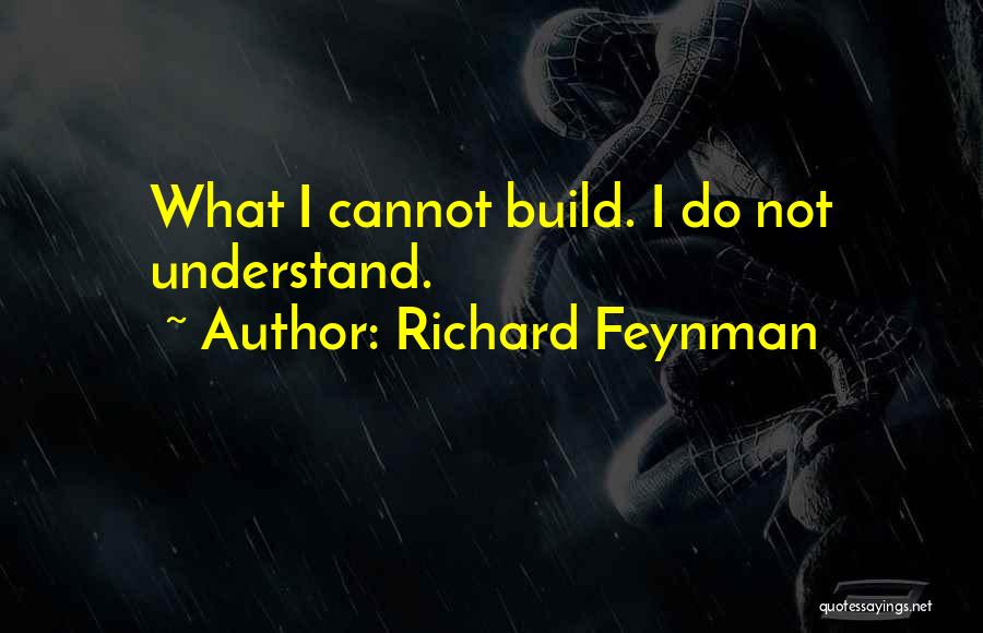 Richard Feynman Quotes: What I Cannot Build. I Do Not Understand.